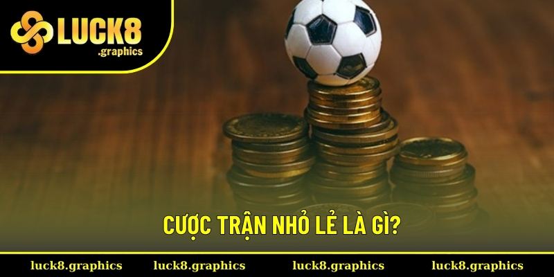 Hiểu đúng về cá cược trận nhỏ lẻ