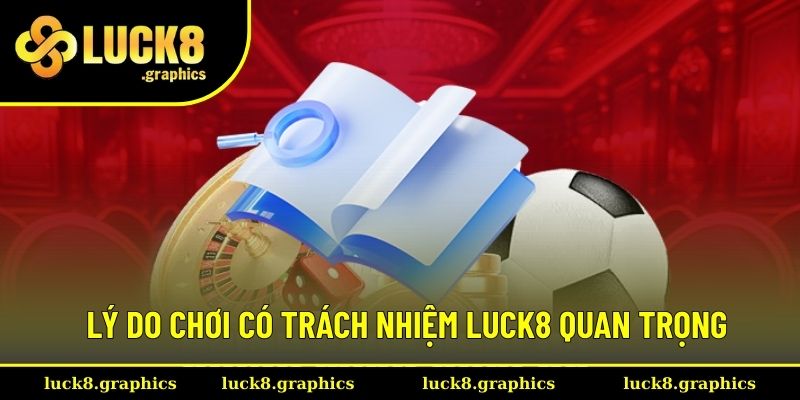Lý do chơi có trách nhiệm Luck8 quan trọng