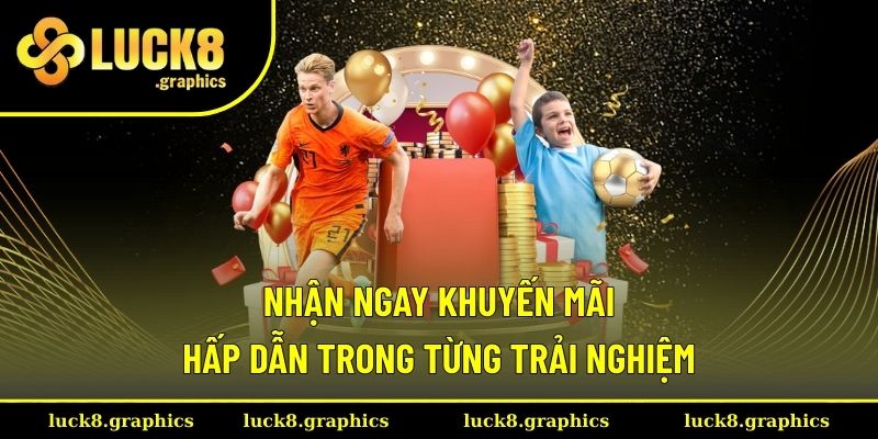 Nhận ngay khuyến mãi hấp dẫn trong từng trải nghiệm