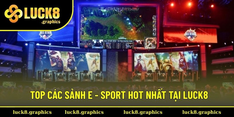 Top các sảnh E - Sport hot nhất tại Luck8